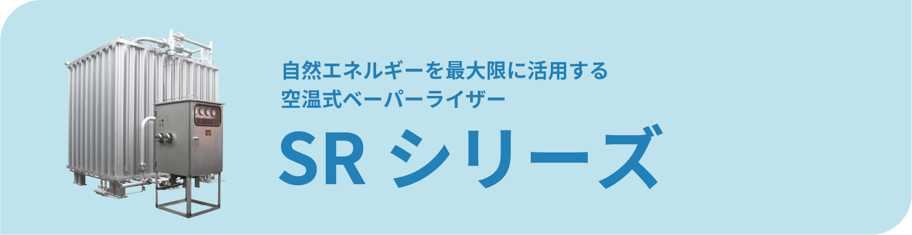 自然エネルギーを最大限に活用する空温式ベーパーライザー SRシリーズ